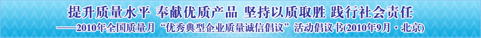 提升质量水平 奉献优质产品 坚持以质取胜 践行社会责任——2010年全国质量月“优秀典型企业质量诚信倡议”活动倡议书