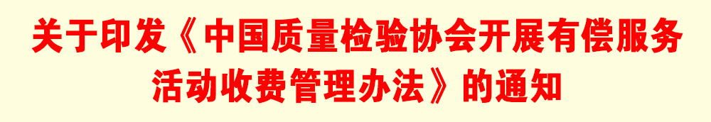 关于印发《中国质量检验协会开展有偿服务活动收费管理办法》的通知