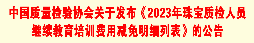 中国质量检验协会关于发布《2023年珠宝质检人员继续教育培训费用减免明细列表》的公告